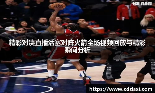 mksports体育精彩对决直播活塞对阵火箭全场视频回放与精彩瞬间分析