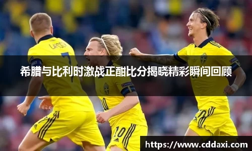 mksports体育希腊与比利时激战正酣比分揭晓精彩瞬间回顾